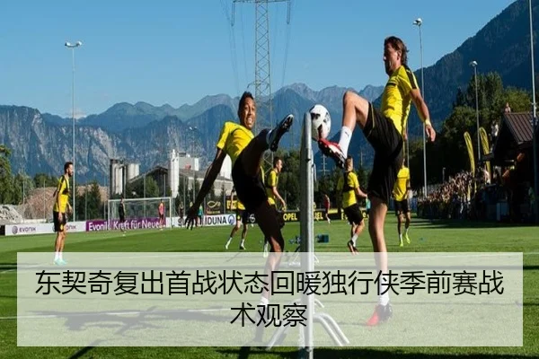 东契奇复出首战状态回暖独行侠季前赛战术观察